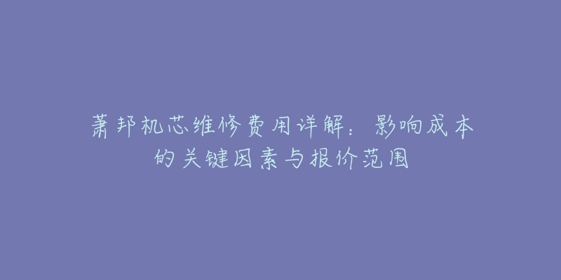 萧邦机芯维修费用详解：影响成本的关键因素与报价范围