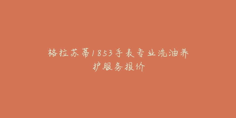 格拉苏蒂1853手表专业洗油养护服务报价