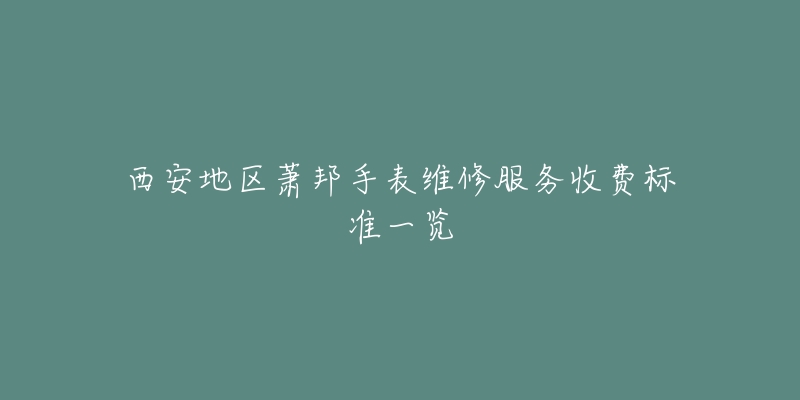 西安地区萧邦手表维修服务收费标准一览