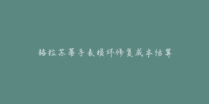 格拉苏蒂手表损坏修复成本估算