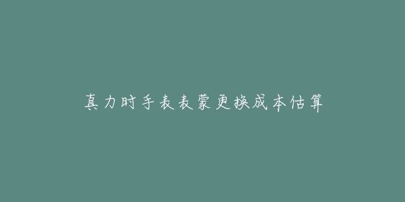 真力时手表表蒙更换成本估算