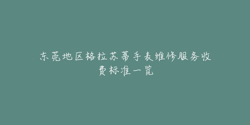 东莞地区格拉苏蒂手表维修服务收费标准一览