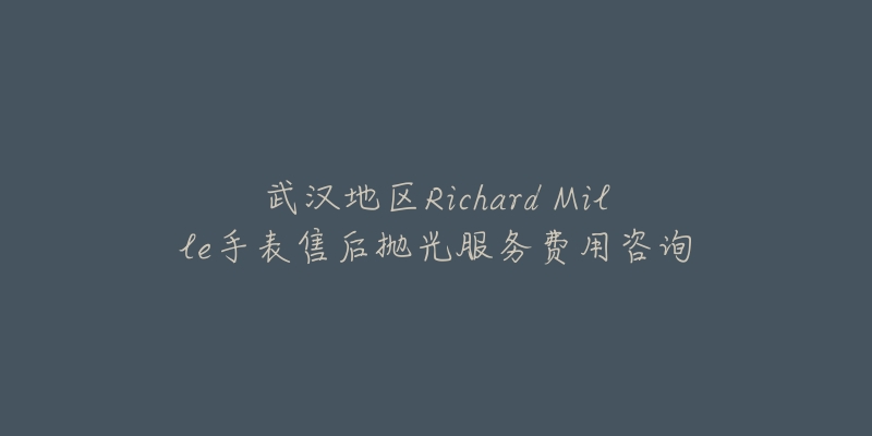 武汉地区Richard Mille手表售后抛光服务费用咨询