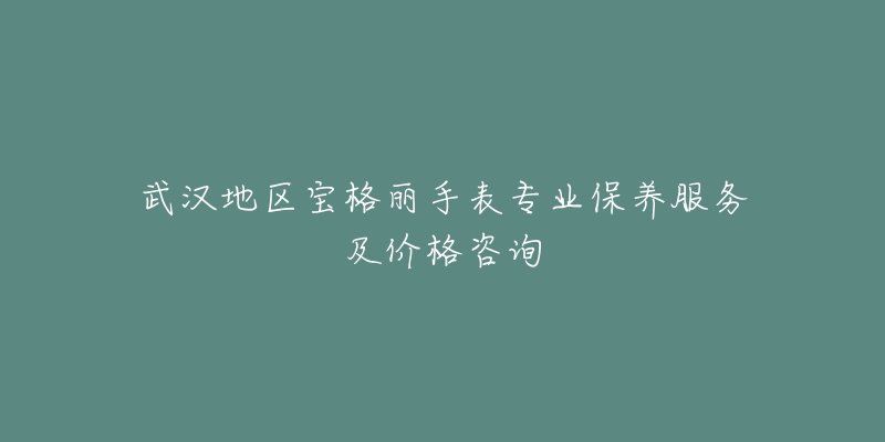 武汉地区宝格丽手表专业保养服务及价格咨询