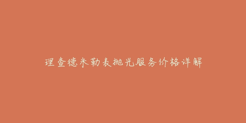 理查德米勒表抛光服务价格详解