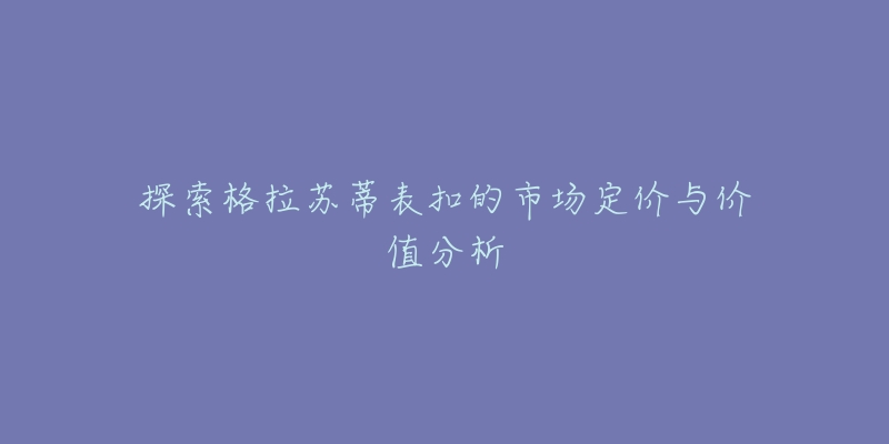 探索格拉苏蒂表扣的市场定价与价值分析