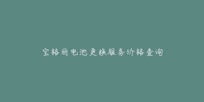 宝格丽电池更换服务价格查询