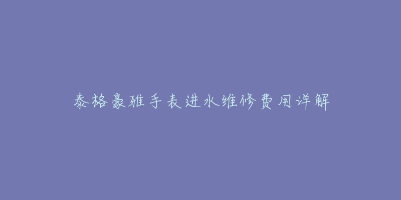 泰格豪雅手表进水维修费用详解