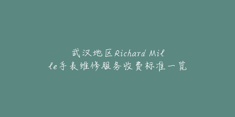 武汉地区Richard Mille手表维修服务收费标准一览