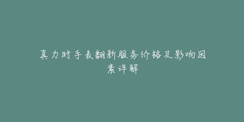 真力时手表翻新服务价格及影响因素详解