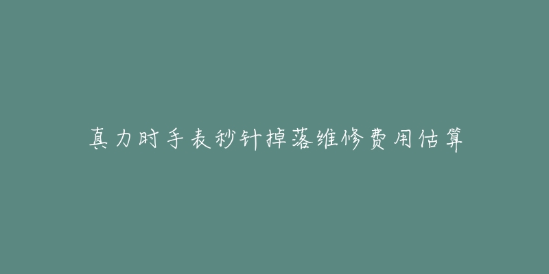 真力时手表秒针掉落维修费用估算