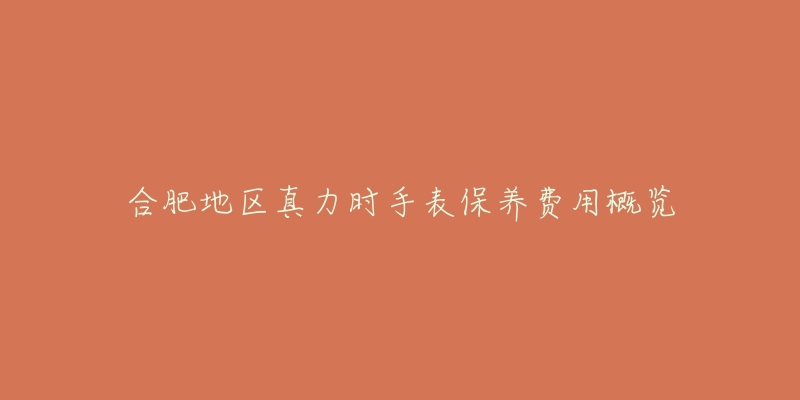 合肥地区真力时手表保养费用概览