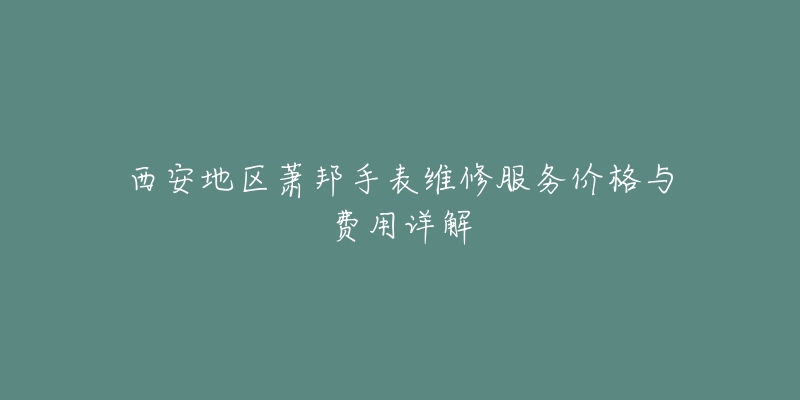 西安地区萧邦手表维修服务价格与费用详解