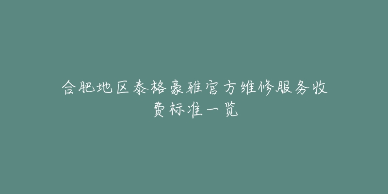 合肥地区泰格豪雅官方维修服务收费标准一览