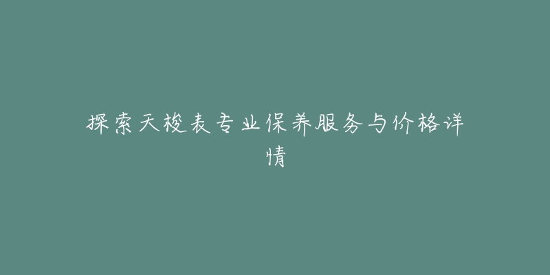 探索天梭表专业保养服务与价格详情