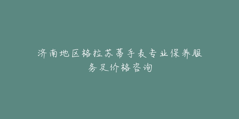 济南地区格拉苏蒂手表专业保养服务及价格咨询