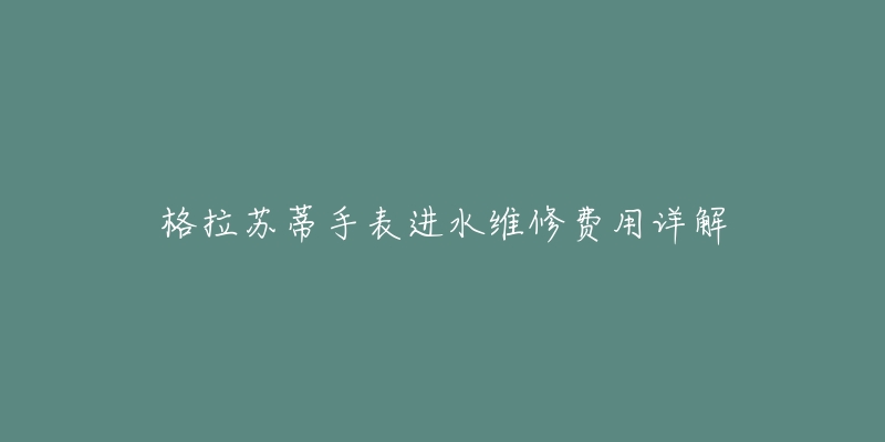 格拉苏蒂手表进水维修费用详解