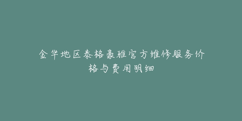 金华地区泰格豪雅官方维修服务价格与费用明细