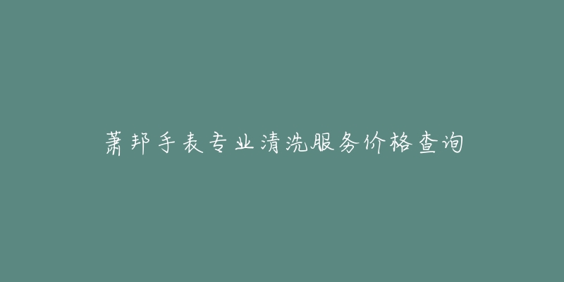 萧邦手表专业清洗服务价格查询