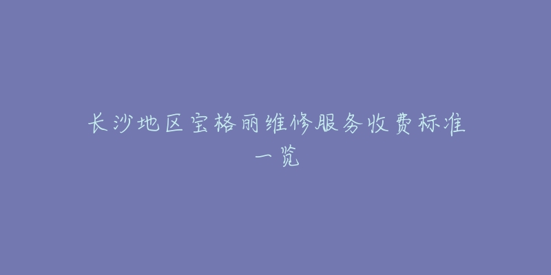 长沙地区宝格丽维修服务收费标准一览