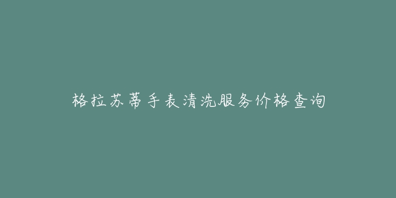 格拉苏蒂手表清洗服务价格查询