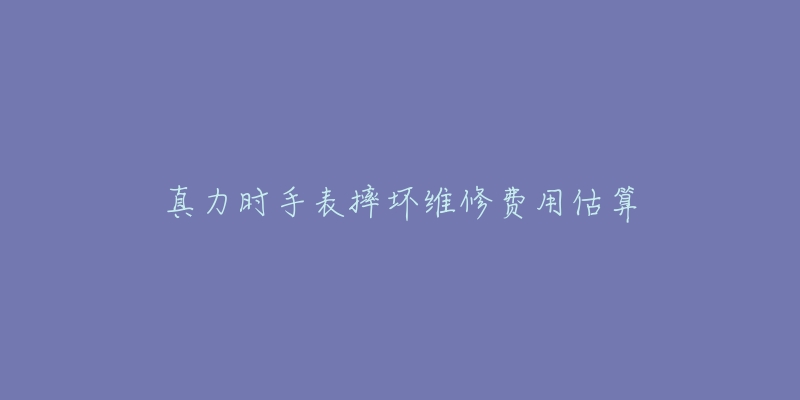 真力时手表摔坏维修费用估算