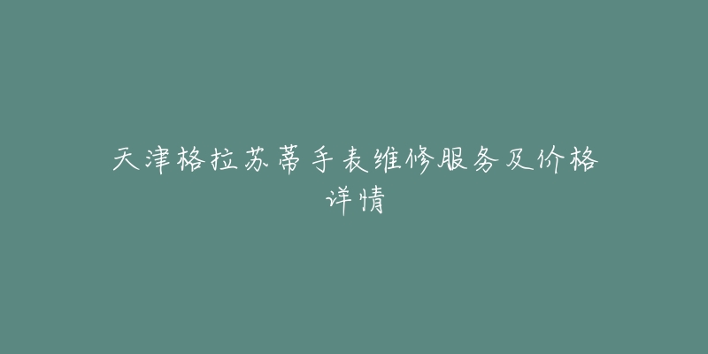 天津格拉苏蒂手表维修服务及价格详情