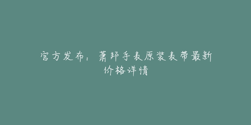 官方发布：萧邦手表原装表带最新价格详情