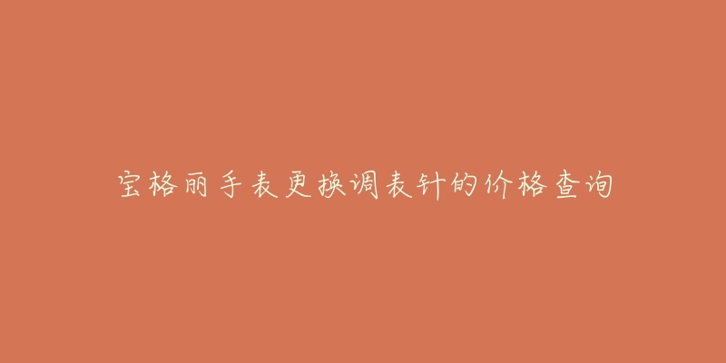 宝格丽手表更换调表针的价格查询