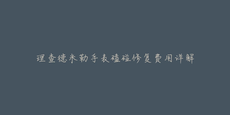 理查德米勒手表磕碰修复费用详解