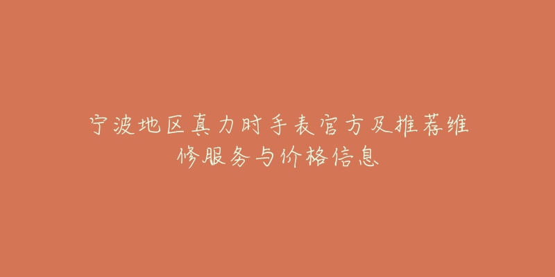 宁波地区真力时手表官方及推荐维修服务与价格信息