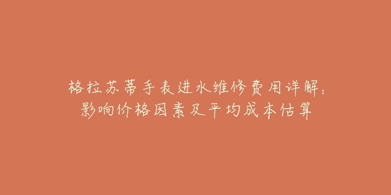 格拉苏蒂手表进水维修费用详解：影响价格因素及平均成本估算