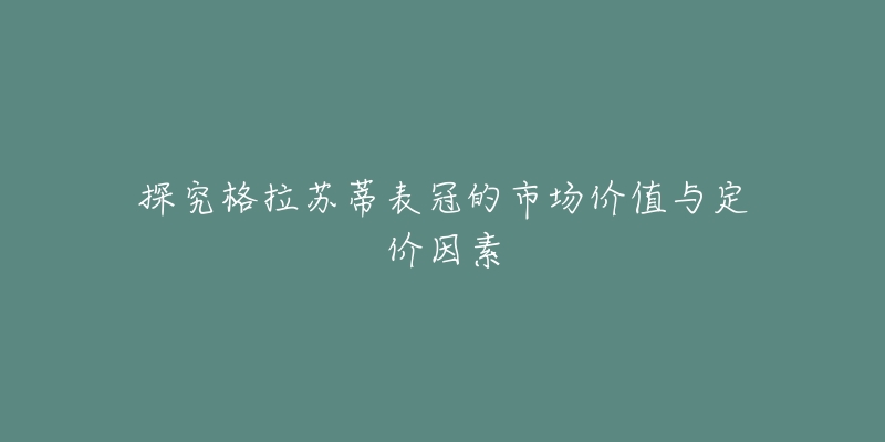 探究格拉苏蒂表冠的市场价值与定价因素