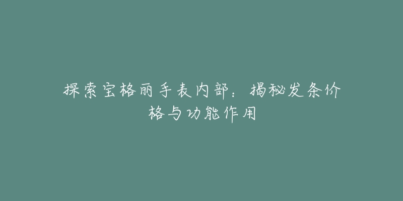 探索宝格丽手表内部：揭秘发条价格与功能作用