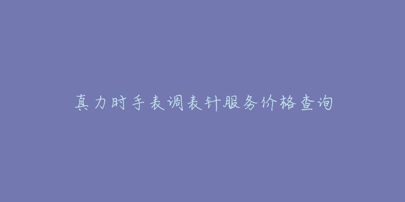 真力时手表调表针服务价格查询