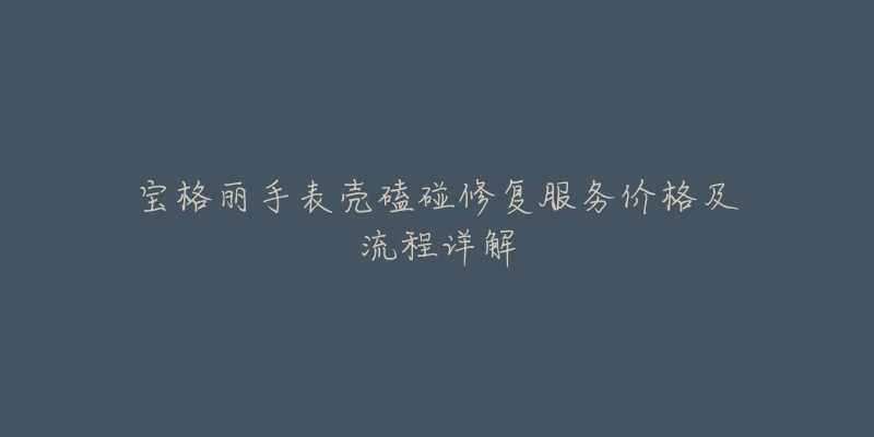 宝格丽手表壳磕碰修复服务价格及流程详解