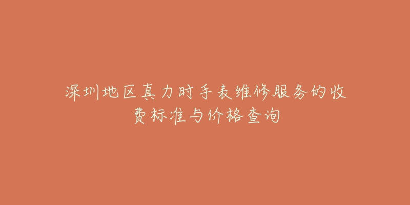 深圳地区真力时手表维修服务的收费标准与价格查询