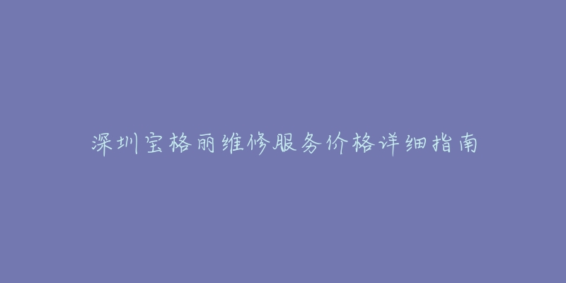 深圳宝格丽维修服务价格详细指南