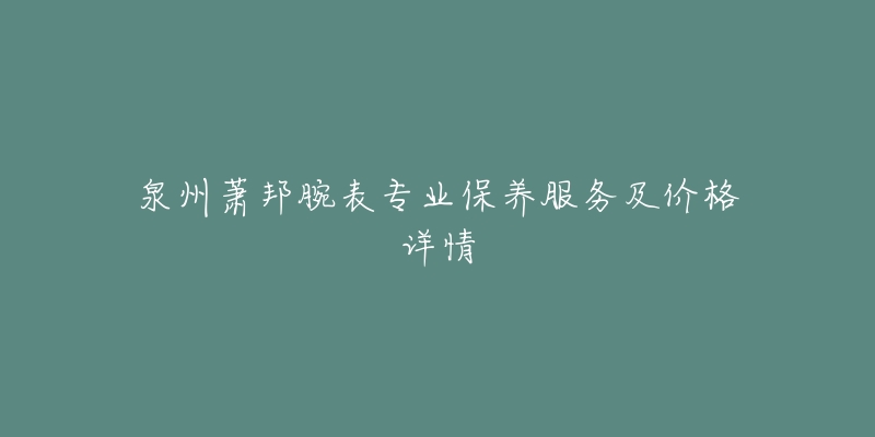 泉州萧邦腕表专业保养服务及价格详情