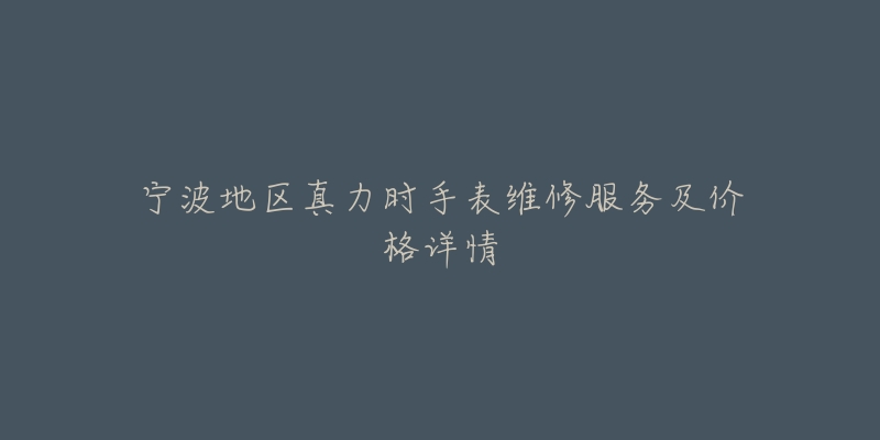 宁波地区真力时手表维修服务及价格详情