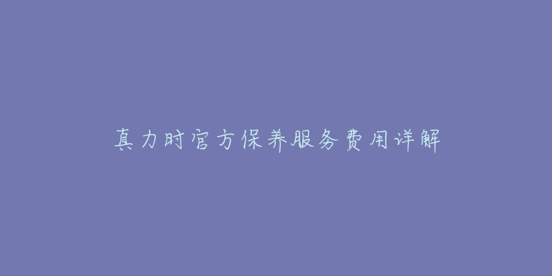 真力时官方保养服务费用详解