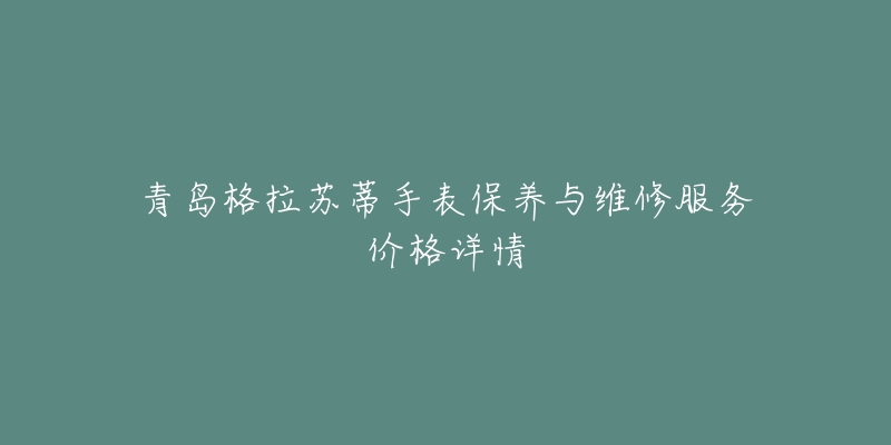 青岛格拉苏蒂手表保养与维修服务价格详情