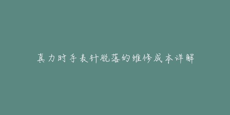 真力时手表针脱落的维修成本详解