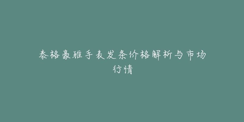 泰格豪雅手表发条价格解析与市场行情