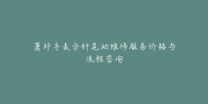 萧邦手表分针晃动维修服务价格与流程咨询