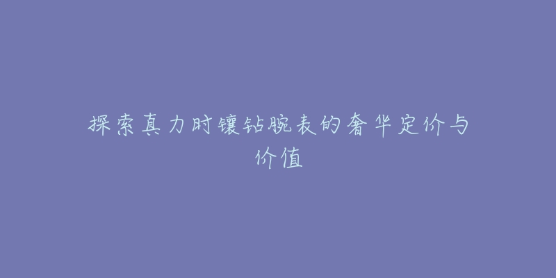 探索真力时镶钻腕表的奢华定价与价值