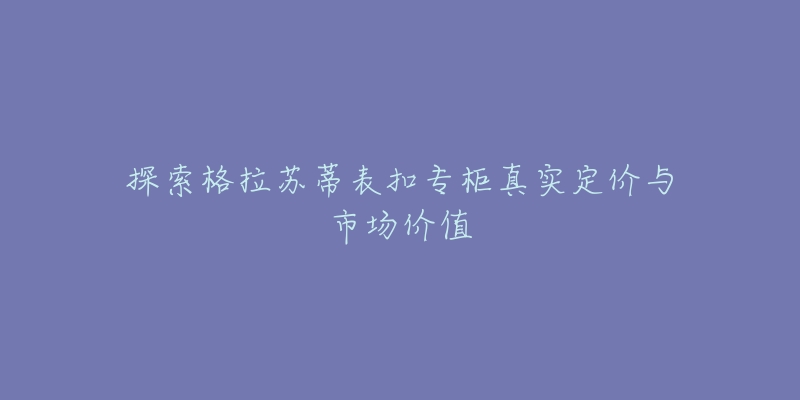 探索格拉苏蒂表扣专柜真实定价与市场价值