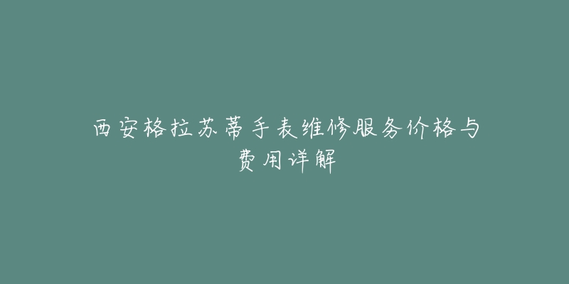 西安格拉苏蒂手表维修服务价格与费用详解