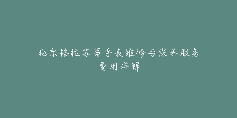 北京格拉苏蒂手表维修与保养服务费用详解