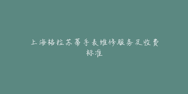 上海格拉苏蒂手表维修服务及收费标准